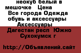 неокуб белый в мешочке › Цена ­ 1 000 - Все города Одежда, обувь и аксессуары » Аксессуары   . Дагестан респ.,Южно-Сухокумск г.